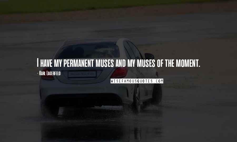 Karl Lagerfeld Quotes: I have my permanent muses and my muses of the moment.