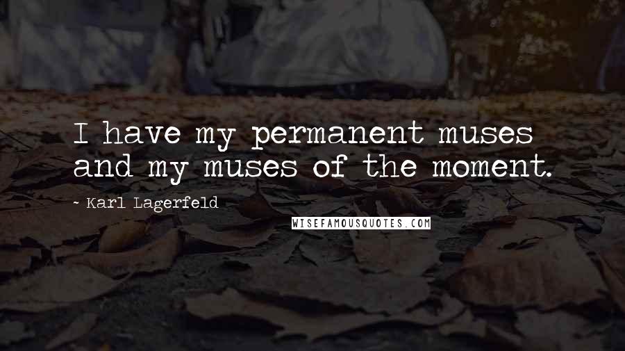 Karl Lagerfeld Quotes: I have my permanent muses and my muses of the moment.