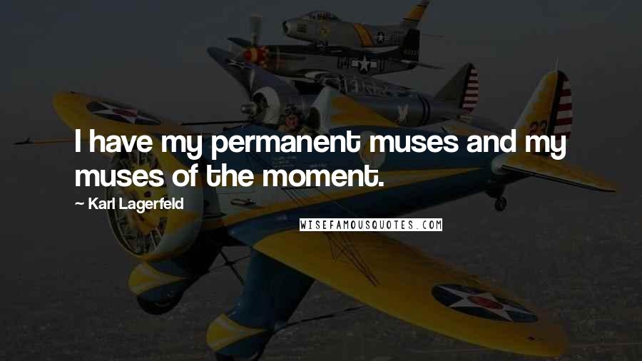 Karl Lagerfeld Quotes: I have my permanent muses and my muses of the moment.