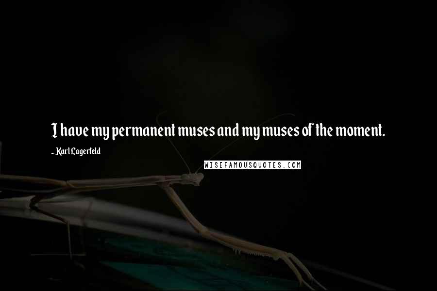 Karl Lagerfeld Quotes: I have my permanent muses and my muses of the moment.