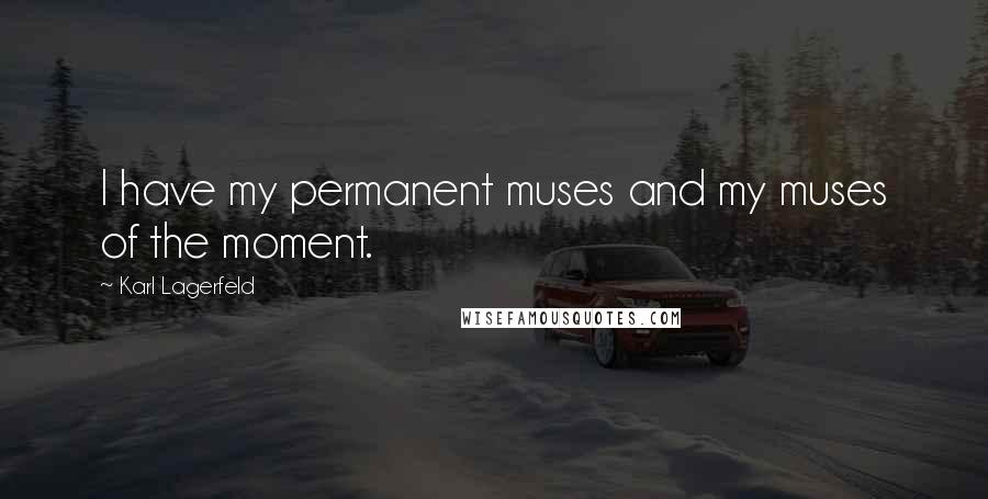 Karl Lagerfeld Quotes: I have my permanent muses and my muses of the moment.