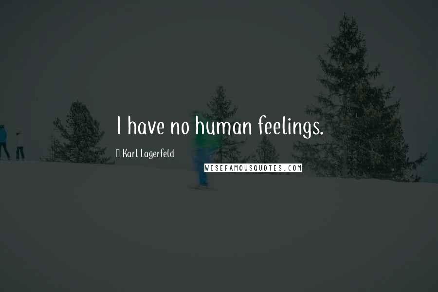 Karl Lagerfeld Quotes: I have no human feelings.