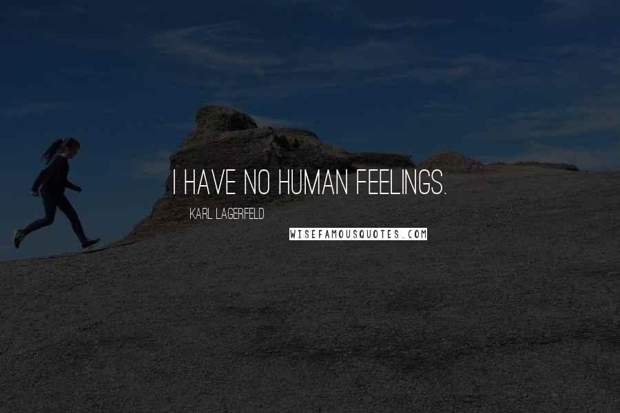 Karl Lagerfeld Quotes: I have no human feelings.