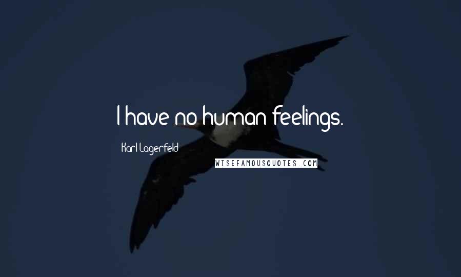 Karl Lagerfeld Quotes: I have no human feelings.