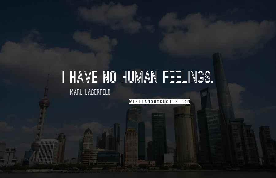 Karl Lagerfeld Quotes: I have no human feelings.