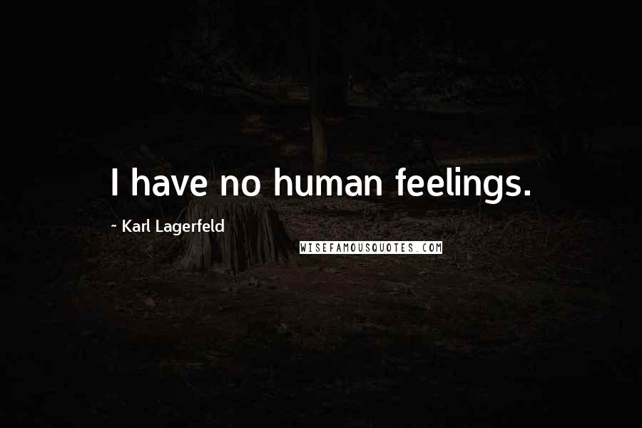 Karl Lagerfeld Quotes: I have no human feelings.