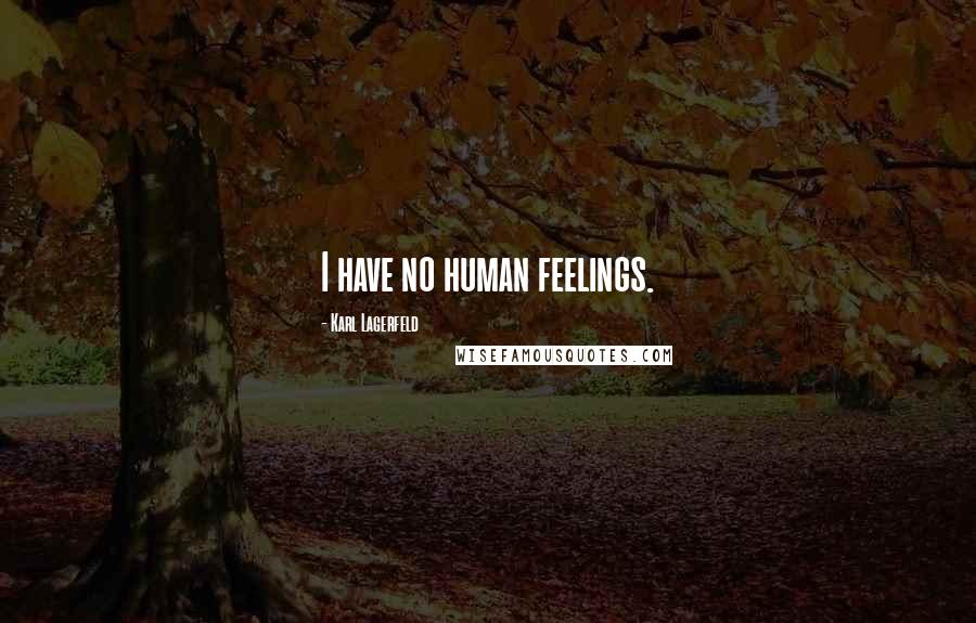 Karl Lagerfeld Quotes: I have no human feelings.