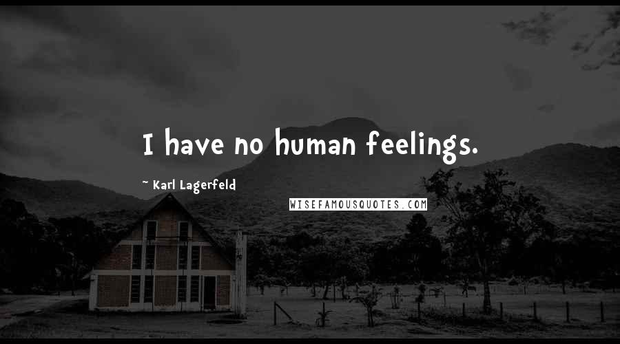 Karl Lagerfeld Quotes: I have no human feelings.