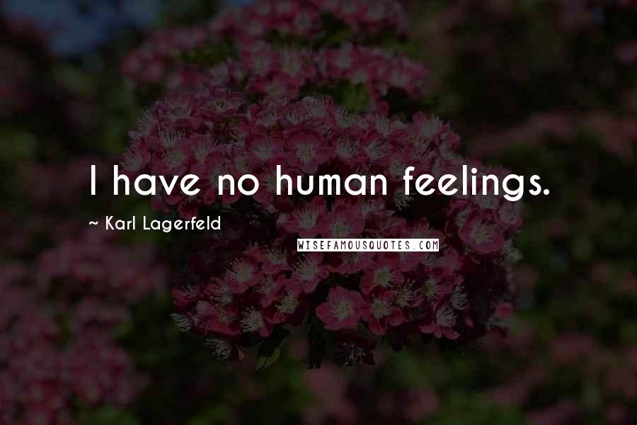 Karl Lagerfeld Quotes: I have no human feelings.