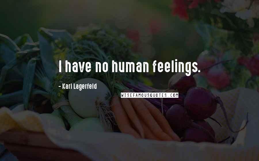 Karl Lagerfeld Quotes: I have no human feelings.