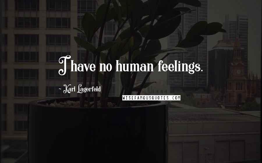 Karl Lagerfeld Quotes: I have no human feelings.