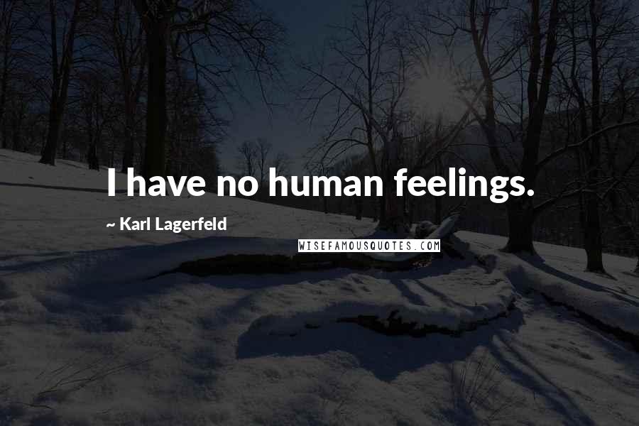 Karl Lagerfeld Quotes: I have no human feelings.