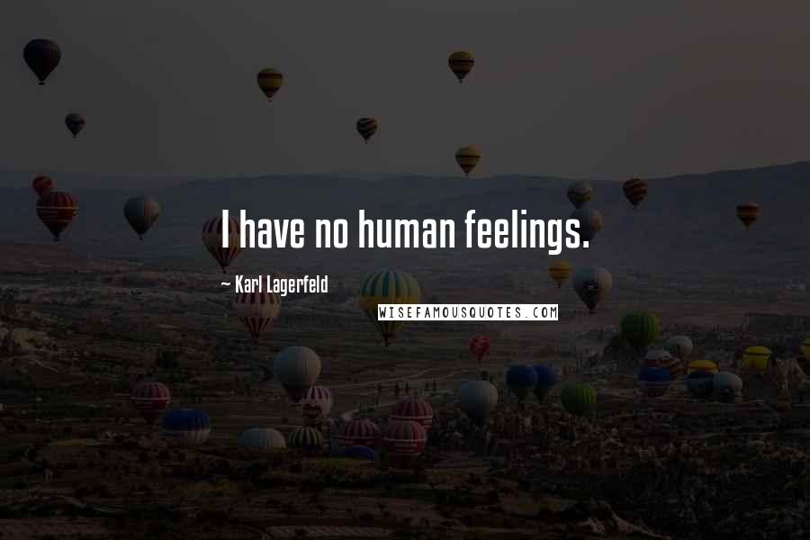 Karl Lagerfeld Quotes: I have no human feelings.