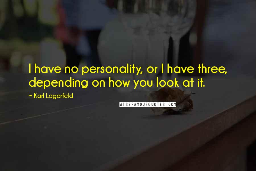 Karl Lagerfeld Quotes: I have no personality, or I have three, depending on how you look at it.