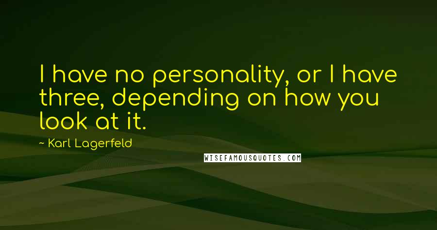 Karl Lagerfeld Quotes: I have no personality, or I have three, depending on how you look at it.