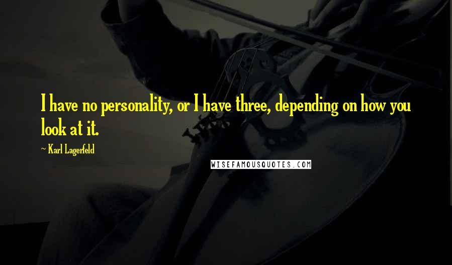 Karl Lagerfeld Quotes: I have no personality, or I have three, depending on how you look at it.