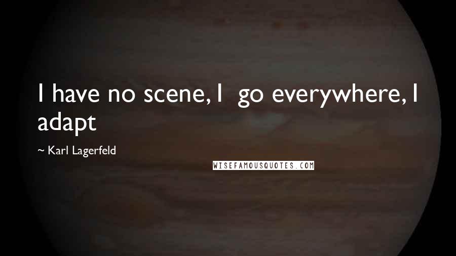 Karl Lagerfeld Quotes: I have no scene, I go everywhere, I adapt