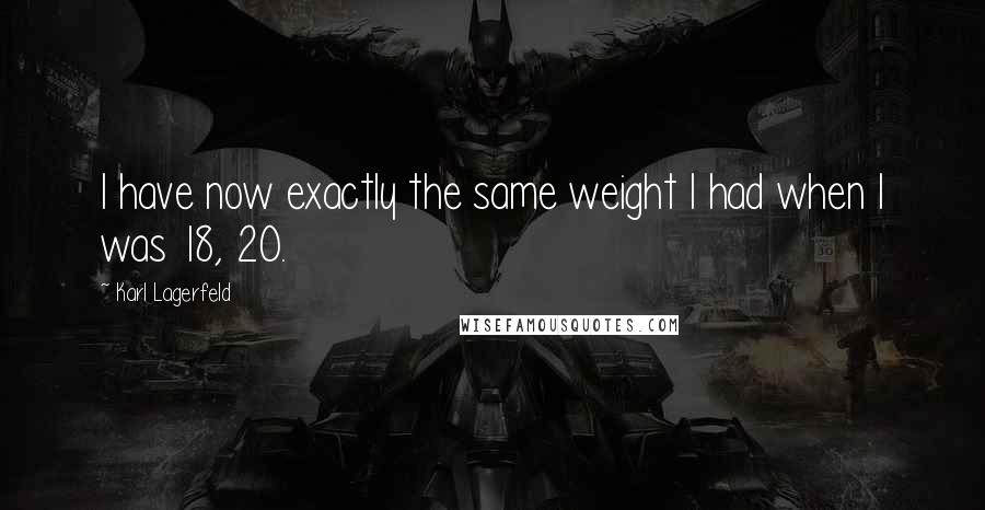 Karl Lagerfeld Quotes: I have now exactly the same weight I had when I was 18, 20.