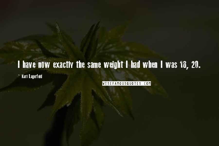Karl Lagerfeld Quotes: I have now exactly the same weight I had when I was 18, 20.