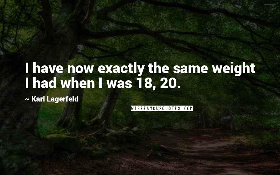 Karl Lagerfeld Quotes: I have now exactly the same weight I had when I was 18, 20.