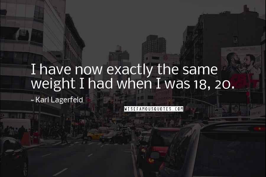 Karl Lagerfeld Quotes: I have now exactly the same weight I had when I was 18, 20.