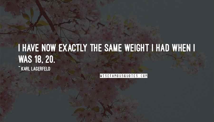 Karl Lagerfeld Quotes: I have now exactly the same weight I had when I was 18, 20.