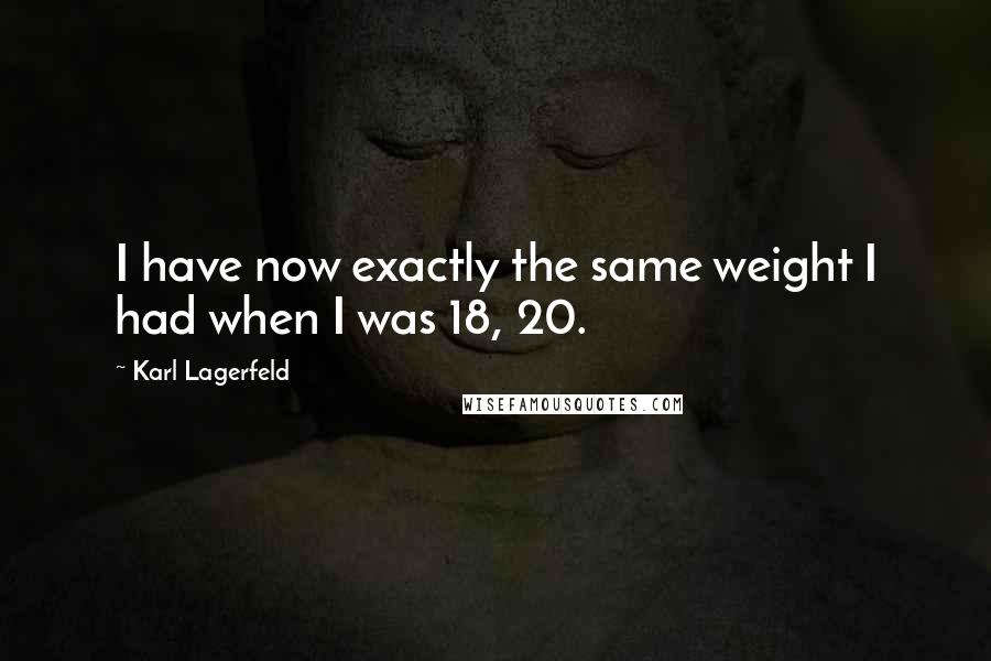 Karl Lagerfeld Quotes: I have now exactly the same weight I had when I was 18, 20.