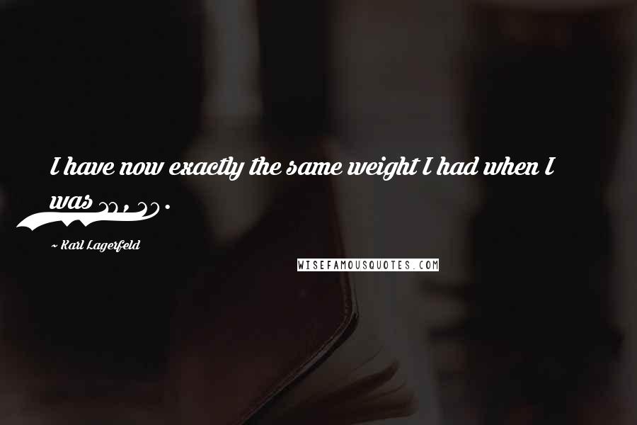 Karl Lagerfeld Quotes: I have now exactly the same weight I had when I was 18, 20.