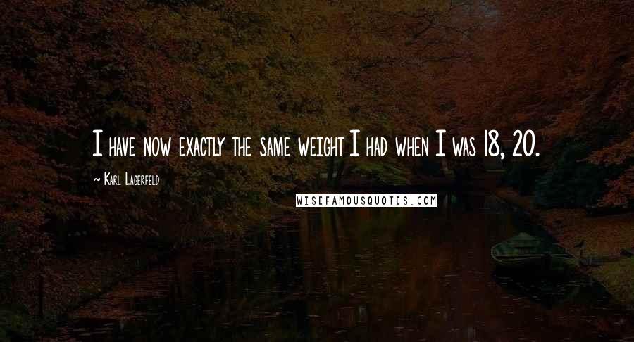 Karl Lagerfeld Quotes: I have now exactly the same weight I had when I was 18, 20.