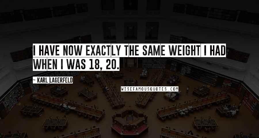 Karl Lagerfeld Quotes: I have now exactly the same weight I had when I was 18, 20.