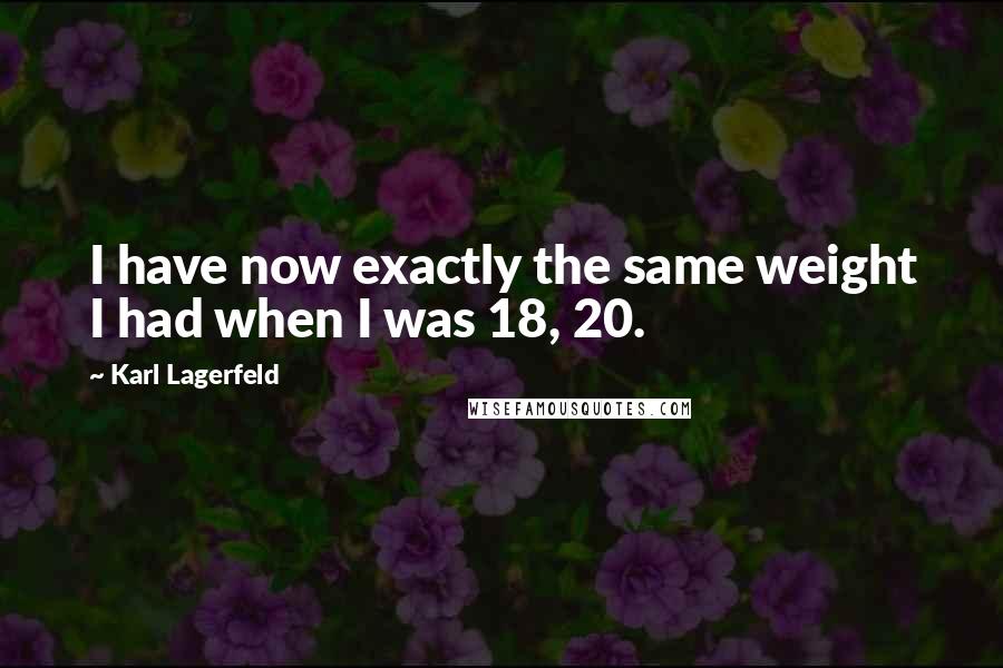 Karl Lagerfeld Quotes: I have now exactly the same weight I had when I was 18, 20.