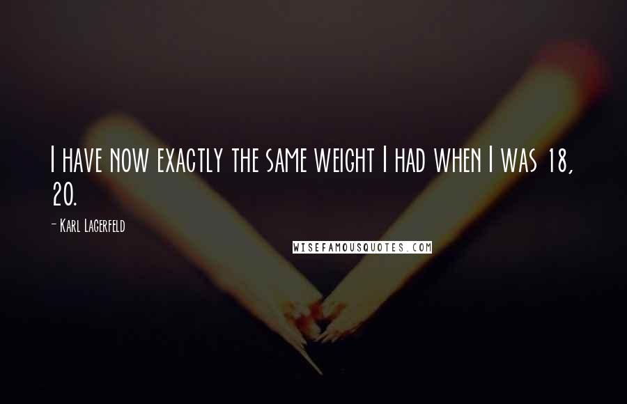 Karl Lagerfeld Quotes: I have now exactly the same weight I had when I was 18, 20.