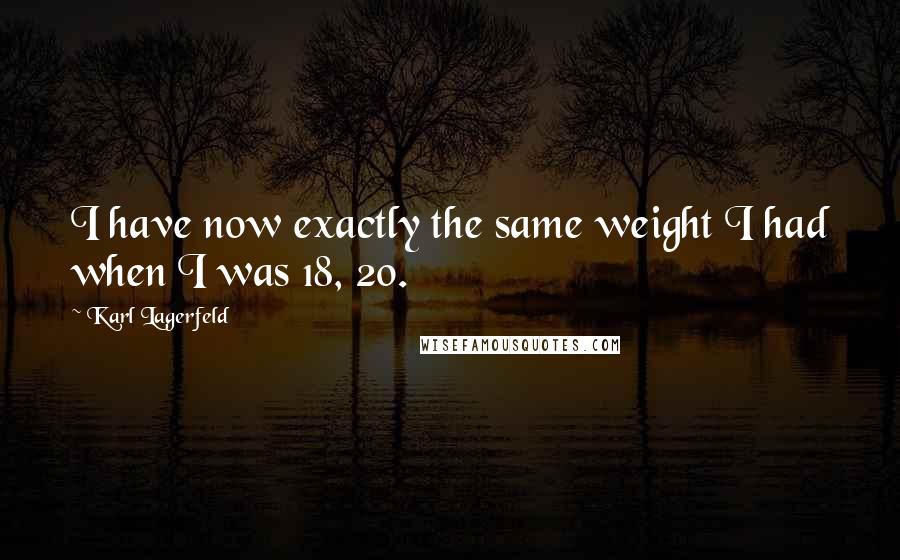 Karl Lagerfeld Quotes: I have now exactly the same weight I had when I was 18, 20.