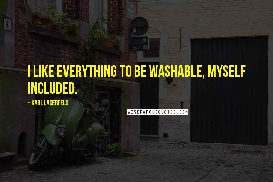 Karl Lagerfeld Quotes: I like everything to be washable, myself included.