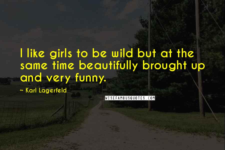 Karl Lagerfeld Quotes: I like girls to be wild but at the same time beautifully brought up and very funny.