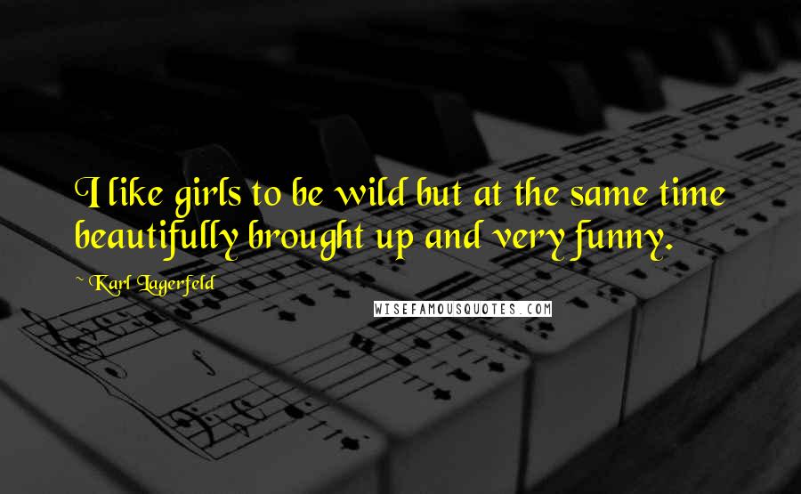 Karl Lagerfeld Quotes: I like girls to be wild but at the same time beautifully brought up and very funny.