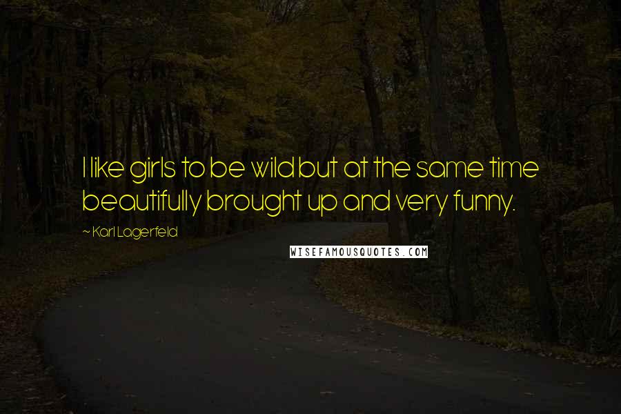 Karl Lagerfeld Quotes: I like girls to be wild but at the same time beautifully brought up and very funny.