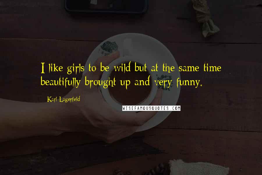 Karl Lagerfeld Quotes: I like girls to be wild but at the same time beautifully brought up and very funny.