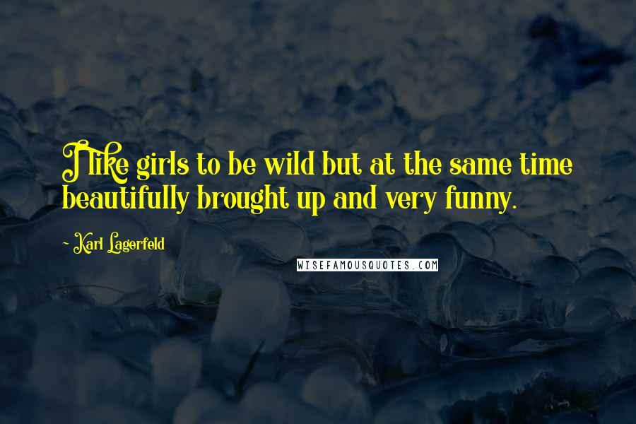 Karl Lagerfeld Quotes: I like girls to be wild but at the same time beautifully brought up and very funny.