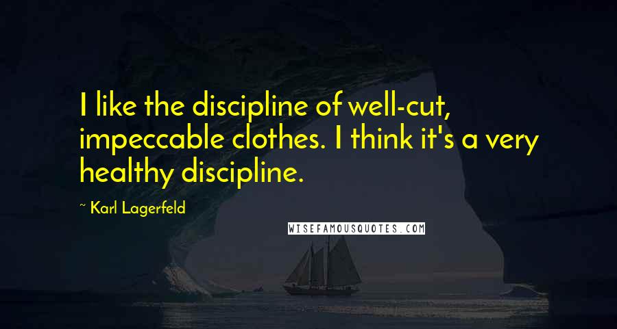 Karl Lagerfeld Quotes: I like the discipline of well-cut, impeccable clothes. I think it's a very healthy discipline.