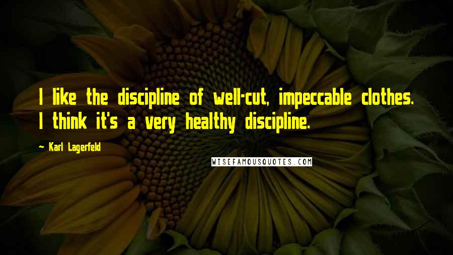 Karl Lagerfeld Quotes: I like the discipline of well-cut, impeccable clothes. I think it's a very healthy discipline.