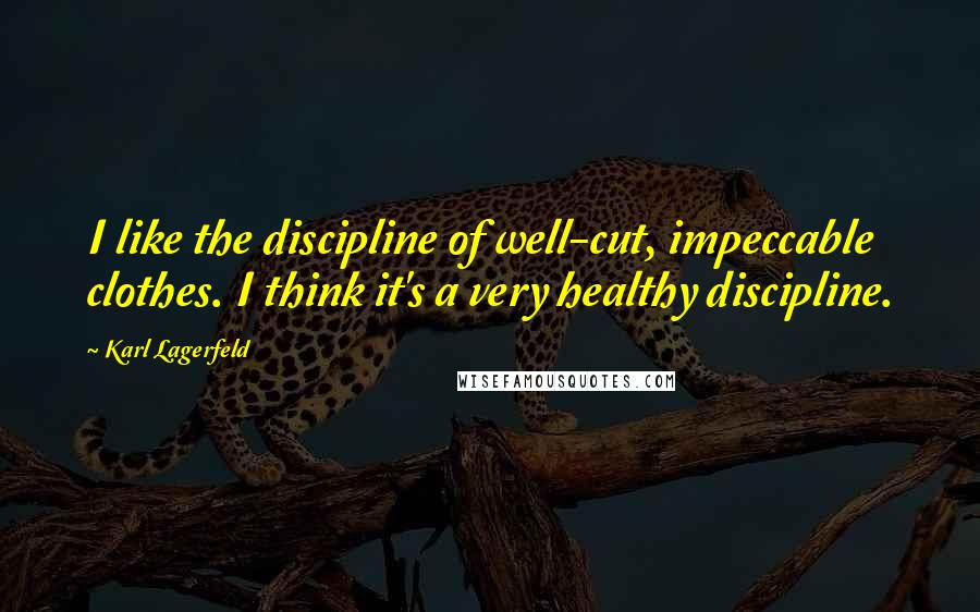 Karl Lagerfeld Quotes: I like the discipline of well-cut, impeccable clothes. I think it's a very healthy discipline.
