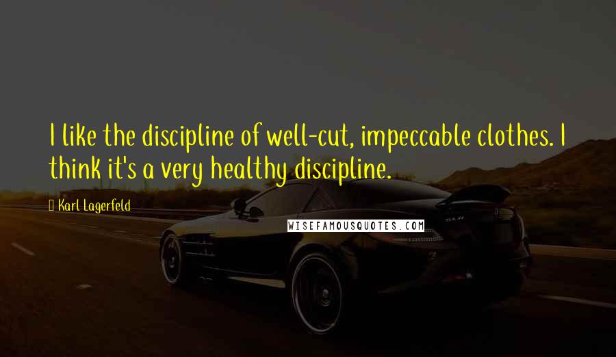 Karl Lagerfeld Quotes: I like the discipline of well-cut, impeccable clothes. I think it's a very healthy discipline.