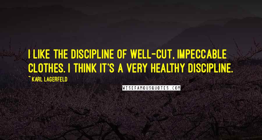 Karl Lagerfeld Quotes: I like the discipline of well-cut, impeccable clothes. I think it's a very healthy discipline.