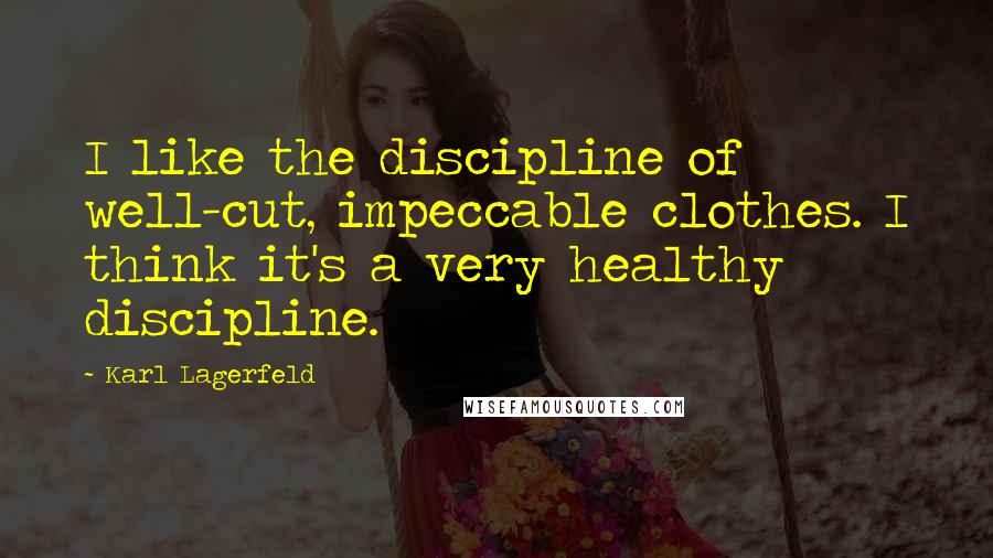 Karl Lagerfeld Quotes: I like the discipline of well-cut, impeccable clothes. I think it's a very healthy discipline.