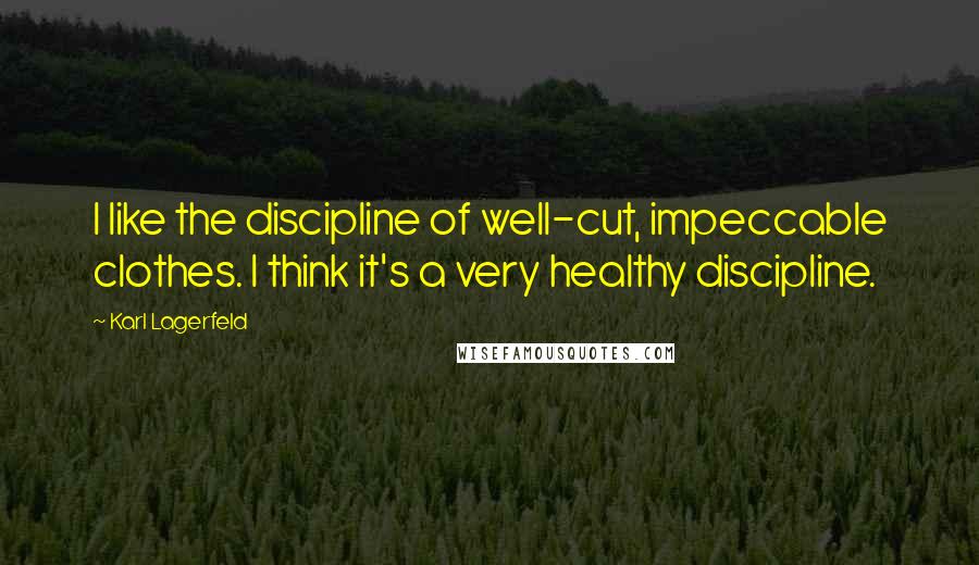 Karl Lagerfeld Quotes: I like the discipline of well-cut, impeccable clothes. I think it's a very healthy discipline.