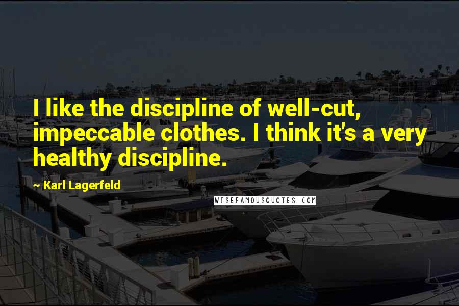 Karl Lagerfeld Quotes: I like the discipline of well-cut, impeccable clothes. I think it's a very healthy discipline.