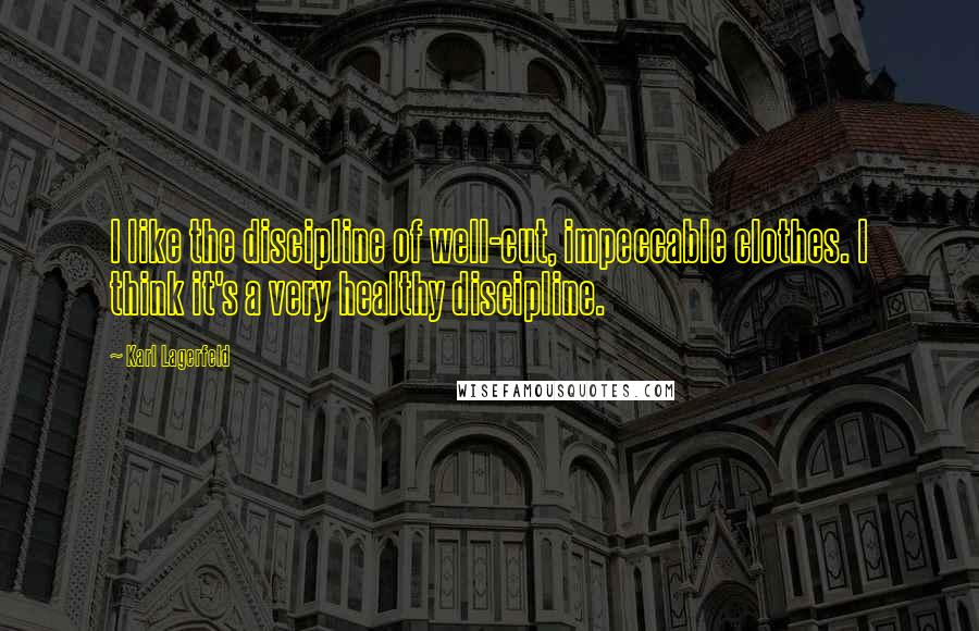 Karl Lagerfeld Quotes: I like the discipline of well-cut, impeccable clothes. I think it's a very healthy discipline.