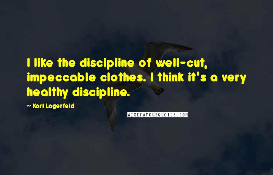 Karl Lagerfeld Quotes: I like the discipline of well-cut, impeccable clothes. I think it's a very healthy discipline.