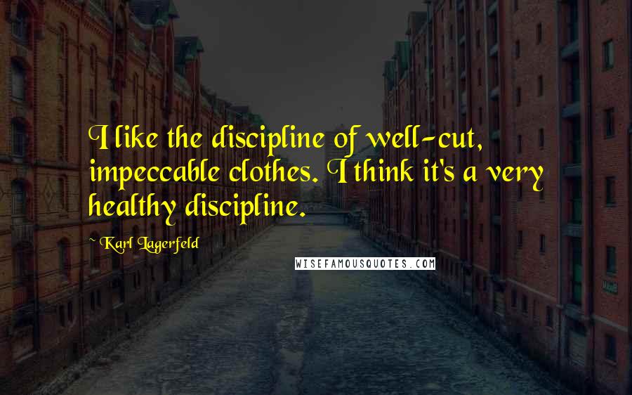 Karl Lagerfeld Quotes: I like the discipline of well-cut, impeccable clothes. I think it's a very healthy discipline.